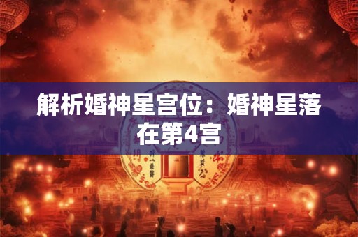 解析婚神星宫位：婚神星落在第4宫
