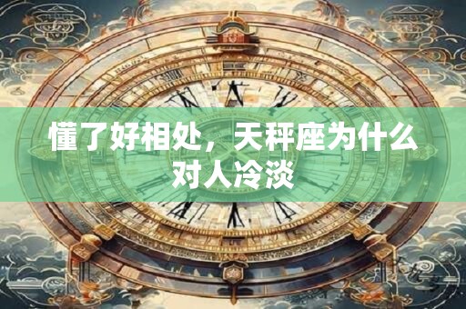 懂了好相处，天秤座为什么对人冷淡