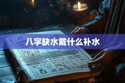 八字缺水戴什么补水