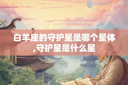 白羊座的守护星是哪个星体,守护星是什么星