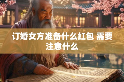 订婚女方准备什么红包 需要注意什么