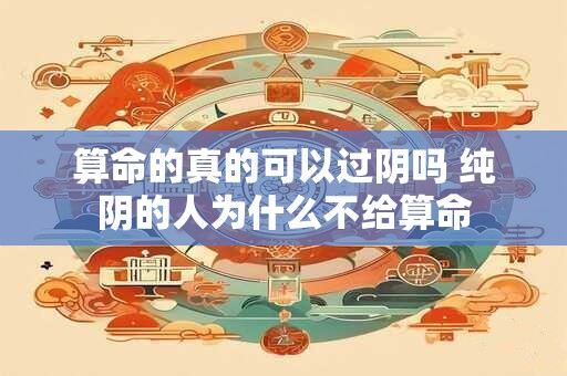 算命的真的可以过阴吗 纯阴的人为什么不给算命