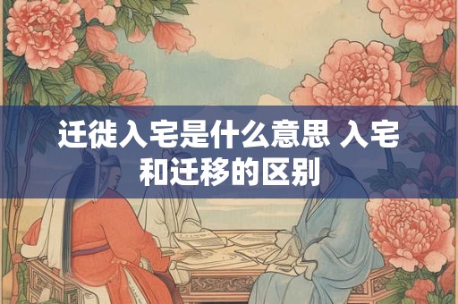 迁徙入宅是什么意思 入宅和迁移的区别