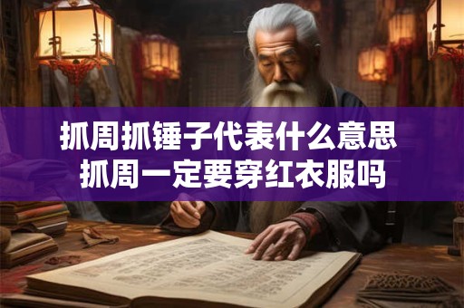 抓周抓锤子代表什么意思 抓周一定要穿红衣服吗