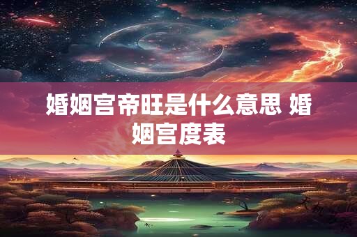 婚姻宫帝旺是什么意思 婚姻宫度表