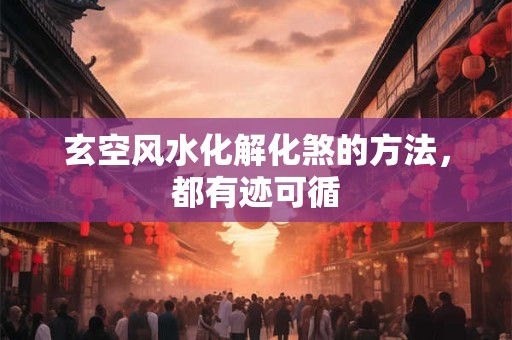 玄空风水化解化煞的方法，都有迹可循