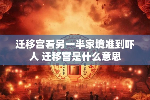 迁移宫看另一半家境准到吓人 迁移宫是什么意思
