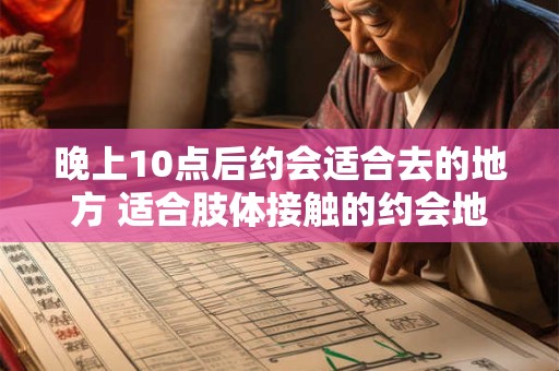 晚上10点后约会适合去的地方 适合肢体接触的约会地点