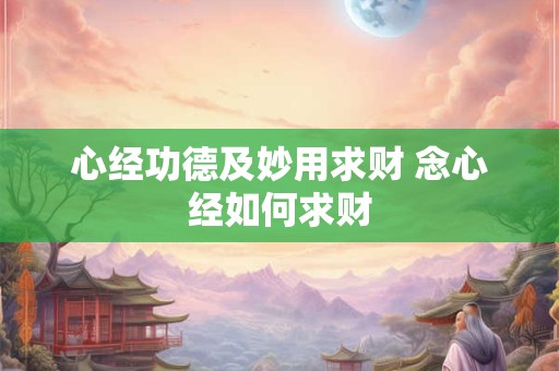 心经功德及妙用求财 念心经如何求财