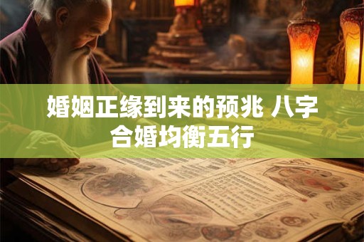 婚姻正缘到来的预兆 八字合婚均衡五行