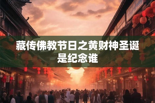 藏传佛教节日之黄财神圣诞是纪念谁