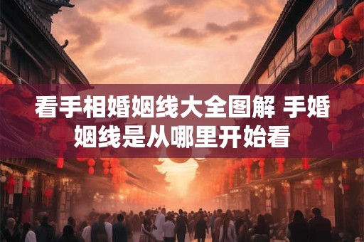 看手相婚姻线大全图解 手婚姻线是从哪里开始看