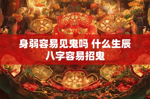 身弱容易见鬼吗 什么生辰八字容易招鬼
