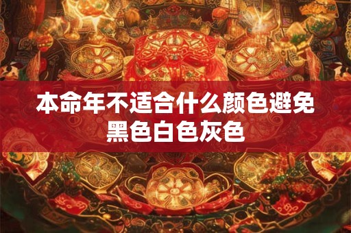 本命年不适合什么颜色避免黑色白色灰色