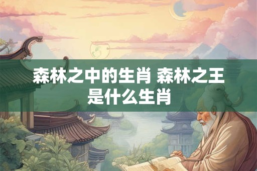 森林之中的生肖 森林之王是什么生肖