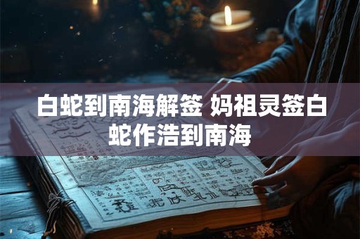 白蛇到南海解签 妈祖灵签白蛇作浩到南海