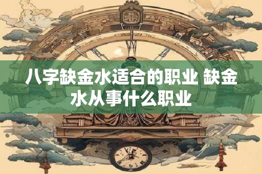 八字缺金水适合的职业 缺金水从事什么职业