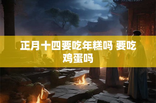 正月十四要吃年糕吗 要吃鸡蛋吗