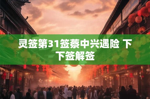 灵签第31签蔡中兴遇险 下下签解签
