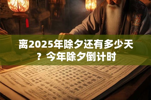 离2025年除夕还有多少天？今年除夕倒计时