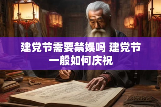 建党节需要禁娱吗 建党节一般如何庆祝