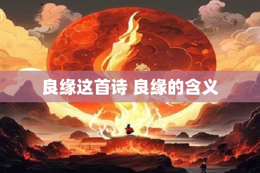 详细阅读:良缘这首诗 良缘的含义 良缘这首诗 良缘的含义