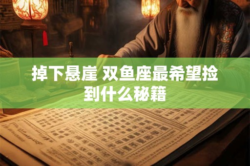 详细阅读:掉下悬崖 双鱼座最希望捡到什么秘籍 掉下悬崖 双鱼座最希望捡到什么秘籍