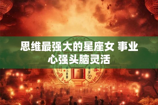 思维最强大的星座女 事业心强头脑灵活