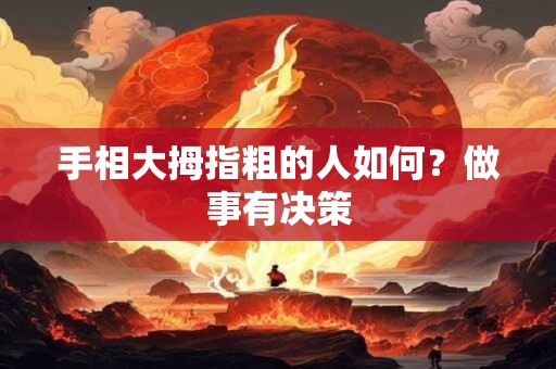 手相大拇指粗的人如何？做事有决策