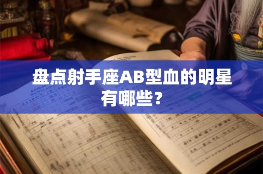 盘点射手座AB型血的明星有哪些？