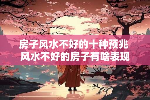 房子风水不好的十种预兆 风水不好的房子有啥表现