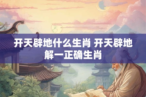 开天辟地什么生肖 开天辟地解一正确生肖