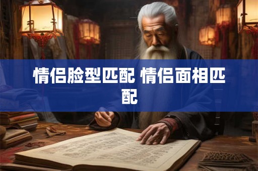 情侣脸型匹配 情侣面相匹配