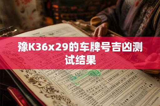 豫K36x29的车牌号吉凶测试结果