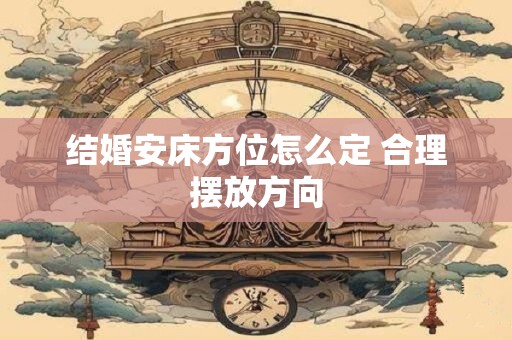 结婚安床方位怎么定 合理摆放方向