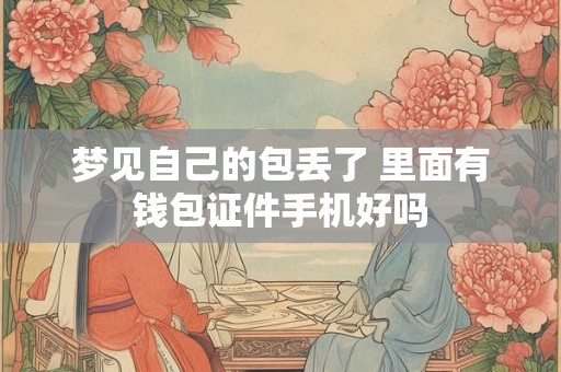 梦见自己的包丢了 里面有钱包证件手机好吗