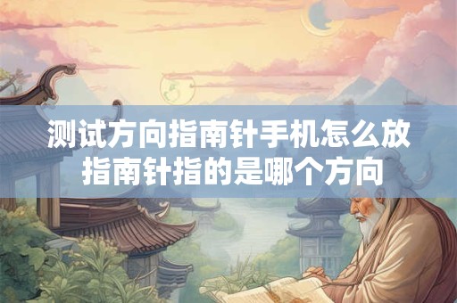 测试方向指南针手机怎么放 指南针指的是哪个方向