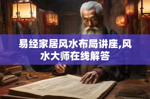 易经家居风水布局讲座,风水大师在线解答
