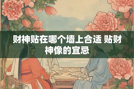 财神贴在哪个墙上合适 贴财神像的宜忌