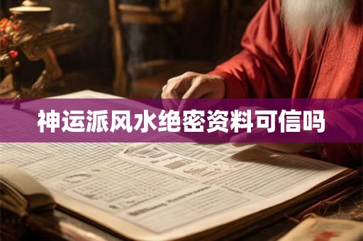 神运派风水绝密资料可信吗