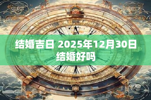 结婚吉日 2025年12月30日结婚好吗