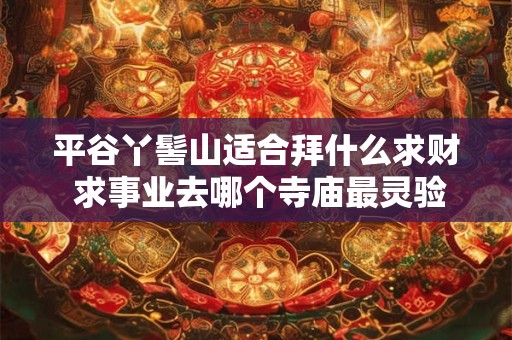 平谷丫髻山适合拜什么求财 求事业去哪个寺庙最灵验