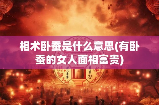 相术卧蚕是什么意思(有卧蚕的女人面相富贵)