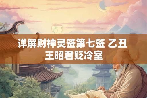 详解财神灵签第七签 乙丑 王昭君贬冷室