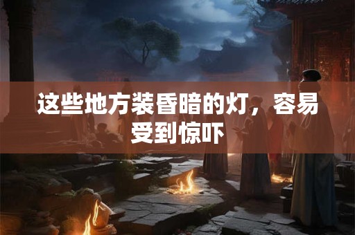 这些地方装昏暗的灯，容易受到惊吓