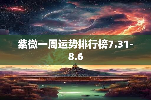 紫微一周运势排行榜7.31-8.6
