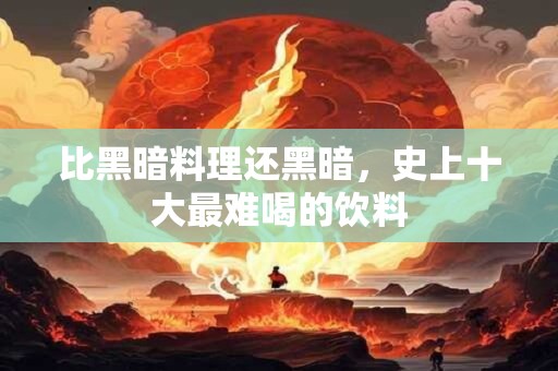 比黑暗料理还黑暗，史上十大最难喝的饮料
