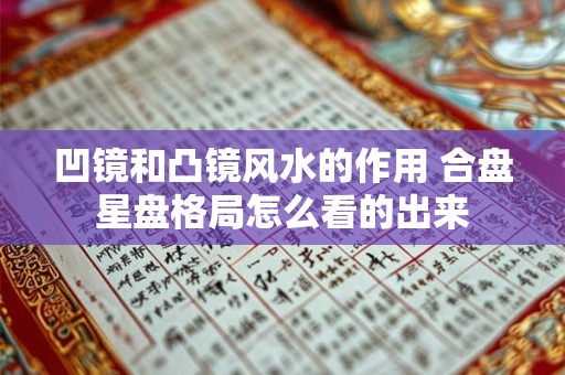 凹镜和凸镜风水的作用 合盘星盘格局怎么看的出来