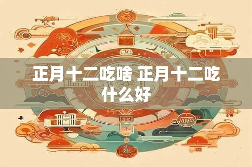 正月十二吃啥 正月十二吃什么好