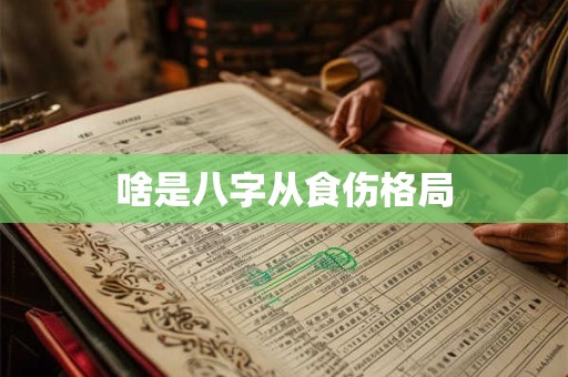 啥是八字从食伤格局